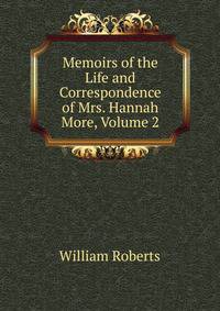 Memoirs of the Life and Correspondence of Mrs. Hannah More, Volume 2