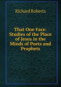 That One Face: Studies of the Place of Jesus in the Minds of Poets and Prophets