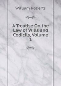 A Treatise On the Law of Wills and Codicils, Volume 1