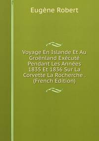 Voyage En Islande Et Au Groenland Execute Pendant Les Annees 1835 Et 1836 Sur La Corvette La Rocherche . (French Edition)