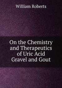 On the Chemistry and Therapeutics of Uric Acid Gravel and Gout