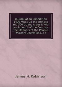 Journal of an Expedition 1400 Miles Up the Orinoco and 300 Up the Arauca: With an Account of the Country, the Manners of the People, Military Operations, &amp;c