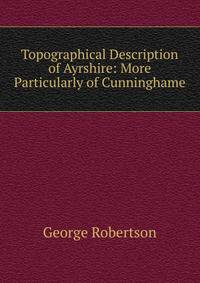 Topographical Description of Ayrshire: More Particularly of Cunninghame