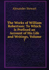 The Works of William Robertson: To Which Is Prefixed an Account of His Life and Writings, Volume 7