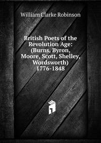 British Poets of the Revolution Age: (Burns, Byron, Moore, Scott, Shelley, Wordsworth) 1776-1848