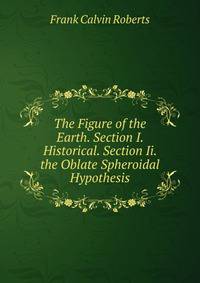 The Figure of the Earth. Section I. Historical. Section Ii. the Oblate Spheroidal Hypothesis