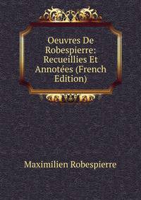 Oeuvres De Robespierre: Recueillies Et Annotees (French Edition)