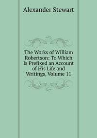 The Works of William Robertson: To Which Is Prefixed an Account of His Life and Writings, Volume 11