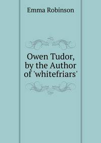 Owen Tudor, by the Author of 'whitefriars'.