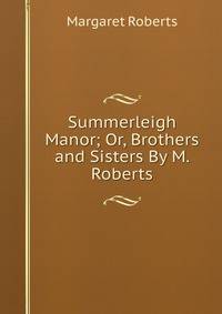 Summerleigh Manor; Or, Brothers and Sisters By M. Roberts.