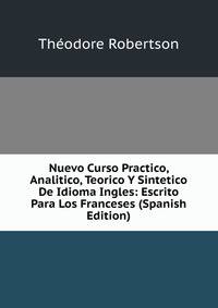 Nuevo Curso Practico, Analitico, Teorico Y Sintetico De Idioma Ingles: Escrito Para Los Franceses (Spanish Edition)
