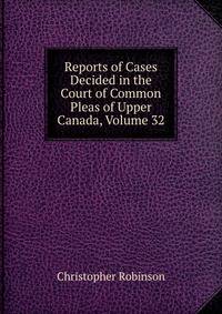 Reports of Cases Decided in the Court of Common Pleas of Upper Canada, Volume 32