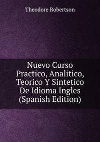 Nuevo Curso Practico, Analitico, Teorico Y Sintetico De Idioma Ingles (Spanish Edition)