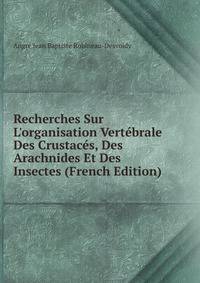Recherches Sur L'organisation Vert?brale Des Crustac?s, Des Arachnides Et Des Insectes (French Edition)