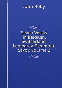 Seven Weeks in Belgium, Switzerland, Lombardy, Piedmont, Savoy, Volume 2