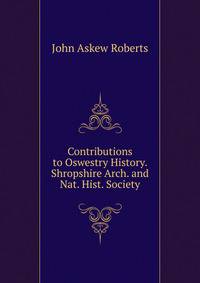 Contributions to Oswestry History. Shropshire Arch. and Nat. Hist. Society