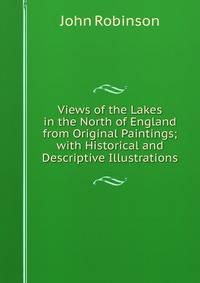 Views of the Lakes in the North of England from Original Paintings; with Historical and Descriptive Illustrations