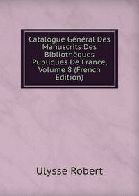 Catalogue General Des Manuscrits Des Bibliotheques Publiques De France, Volume 8 (French Edition)