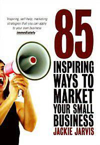 85 Inspiring Ways to Market Your Small Business: Inspiring, Self-Help, Marketing Strategies That You Can Apply to Your Own Business Immediately
