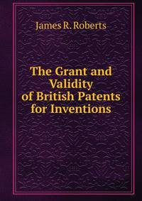 The Grant and Validity of British Patents for Inventions