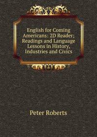 English for Coming Americans: 2D Reader; Readings and Language Lessons in History, Industries and Civics