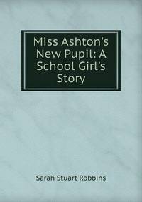 Miss Ashton's New Pupil: A School Girl's Story