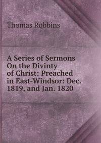 A Series of Sermons On the Divinty of Christ: Preached in East-Windsor: Dec. 1819, and Jan. 1820