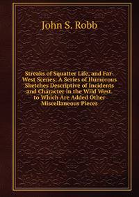 Streaks of Squatter Life, and Far-West Scenes: A Series of Humorous Sketches Descriptive of Incidents and Character in the Wild West. to Which Are Added Other Miscellaneous Pieces