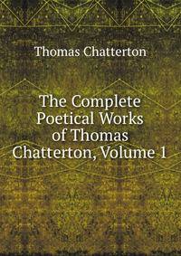 The Complete Poetical Works of Thomas Chatterton, Volume 1