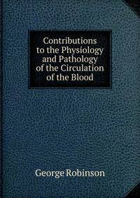 Contributions to the Physiology and Pathology of the Circulation of the Blood