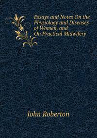 Essays and Notes On the Physiology and Diseases of Women, and On Practical Midwifery