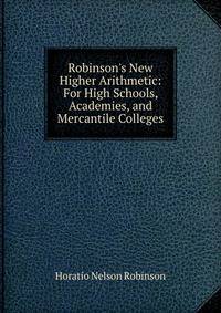 Robinson's New Higher Arithmetic: For High Schools, Academies, and Mercantile Colleges