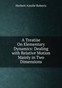 A Treatise On Elementary Dynamics: Dealing with Relative Motion Mainly in Two Dimensions