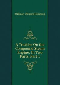 A Treatise On the Compound Steam Engine: In Two Parts, Part 1