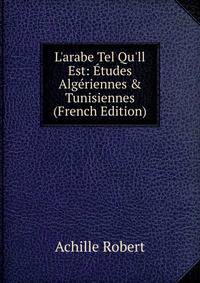 L'arabe Tel Qu'll Est: ?tudes Alg?riennes &amp; Tunisiennes (French Edition)