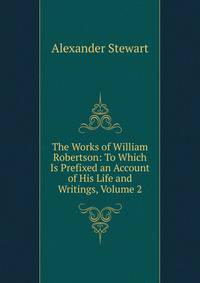 The Works of William Robertson: To Which Is Prefixed an Account of His Life and Writings, Volume 2