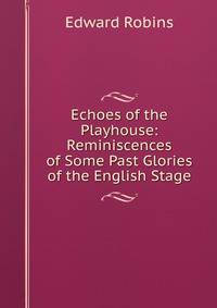 Echoes of the Playhouse: Reminiscences of Some Past Glories of the English Stage