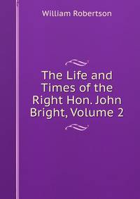 The Life and Times of the Right Hon. John Bright, Volume 2