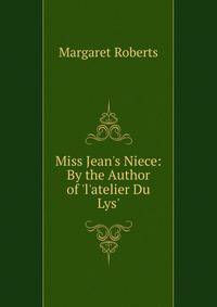 Miss Jean's Niece: By the Author of 'l'atelier Du Lys'.
