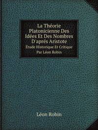 La Thorie Platonicienne Des Ides Et Des Nombres D`aprs Aristote. tude Historique Et Critique Par Lon Robin