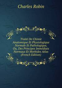 Traite De Chimie Anatomique Et Physiologique Normale Et Pathologique, Ou, Des Principes Immediats Normaux Et Morbides Atlas (French Edition)