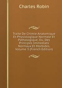 Traite De Chimie Anatomique Et Physiologique Normale Et Pathologique, Ou, Des Principes Immediats Normaux Et Morbides, Volume 3 (French Edition)