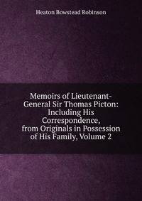 Memoirs of Lieutenant-General Sir Thomas Picton: Including His Correspondence, from Originals in Possession of His Family, Volume 2