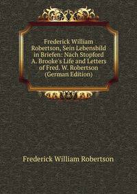 Frederick William Robertson, Sein Lebensbild in Briefen: Nach Stopford A. Brooke's Life and Letters of Fred. W. Robertson (German Edition)