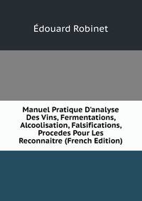 Manuel Pratique D'analyse Des Vins, Fermentations, Alcoolisation, Falsifications, Procedes Pour Les Reconnaitre (French Edition)