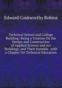 Technical School and College Building: Being a Treatise On the Design and Construction of Applied Science and Art Buildings, and Their Suitable . with a Chapter On Technical Education