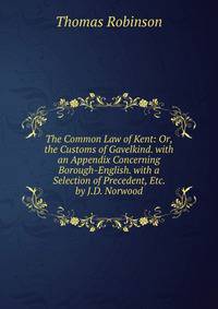 The Common Law of Kent: Or, the Customs of Gavelkind. with an Appendix Concerning Borough-English. with a Selection of Precedent, Etc. by J.D. Norwood