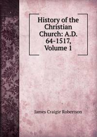 History of the Christian Church: A.D. 64-1517, Volume 1