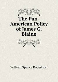 The Pan-American Policy of James G. Blaine