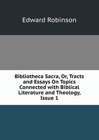 Bibliotheca Sacra, Or, Tracts and Essays On Topics Connected with Biblical Literature and Theology, Issue 1